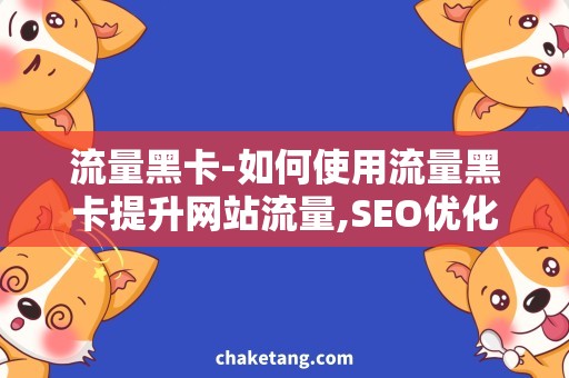 流量黑卡-如何使用流量黑卡提升网站流量,SEO优化技巧详解