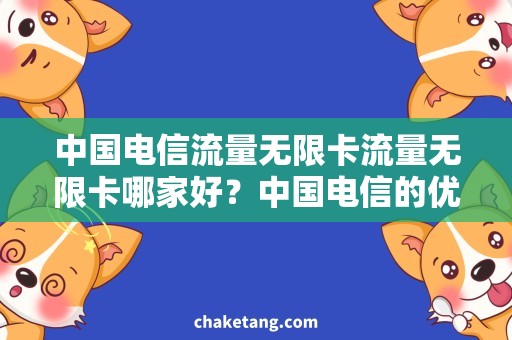 中国电信流量无限卡流量无限卡哪家好？中国电信的优势详解