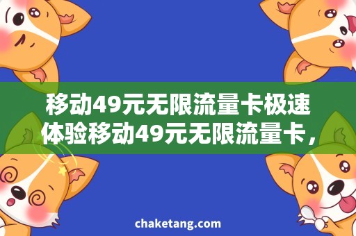 移动49元无限流量卡极速体验移动49元无限流量卡，细节大揭秘