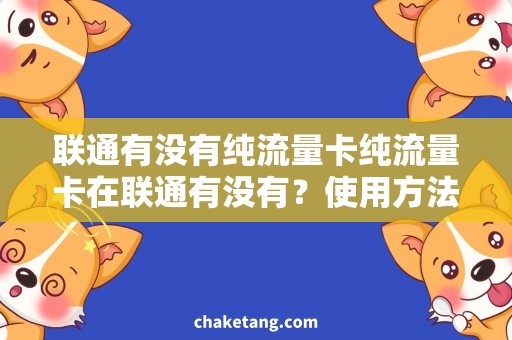 联通有没有纯流量卡纯流量卡在联通有没有？使用方法详解