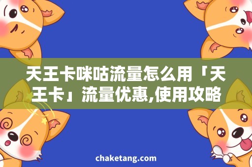 天王卡咪咕流量怎么用「天王卡」流量优惠,使用攻略详解