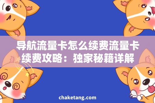 导航流量卡怎么续费流量卡续费攻略：独家秘籍详解