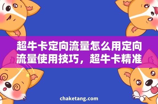 超牛卡定向流量怎么用定向流量使用技巧，超牛卡精准引流！