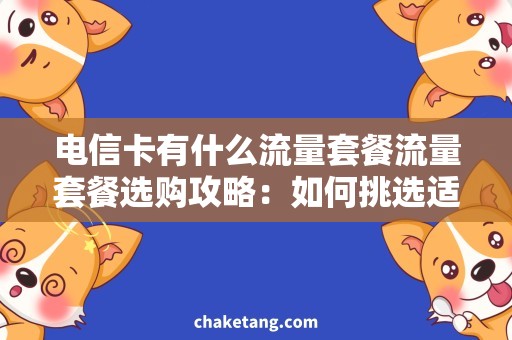 电信卡有什么流量套餐流量套餐选购攻略：如何挑选适合你的电信卡套餐