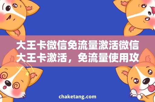 大王卡微信免流量激活微信大王卡激活，免流量使用攻略