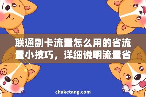 联通副卡流量怎么用的省流量小技巧，详细说明流量省钱秘笈。