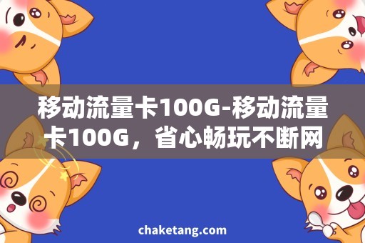 移动流量卡100G-移动流量卡100G，省心畅玩不断网！