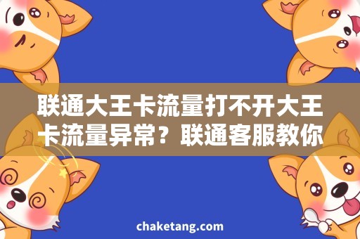 联通大王卡流量打不开大王卡流量异常？联通客服教你轻松解决！