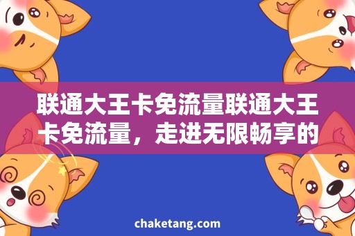联通大王卡免流量联通大王卡免流量，走进无限畅享的数字世界