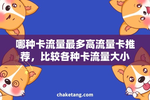 哪种卡流量最多高流量卡推荐，比较各种卡流量大小