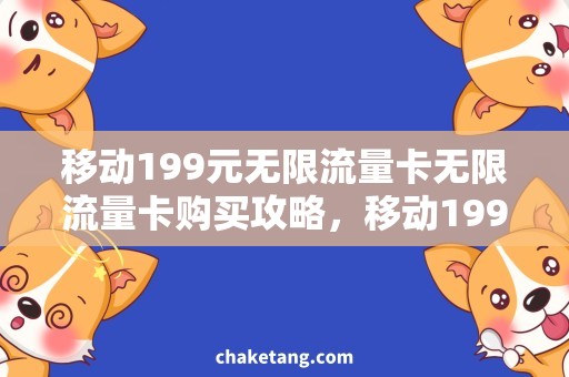 移动199元无限流量卡无限流量卡购买攻略，移动199元优惠详解