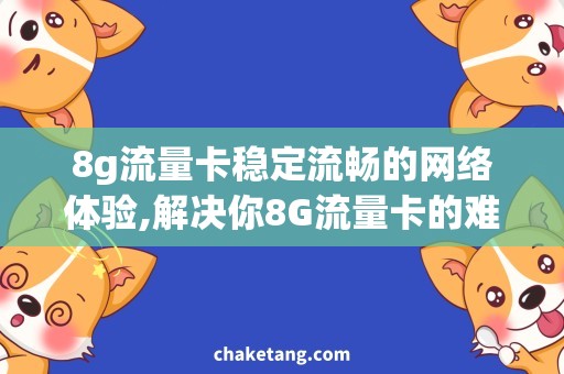 8g流量卡稳定流畅的网络体验,解决你8G流量卡的难题