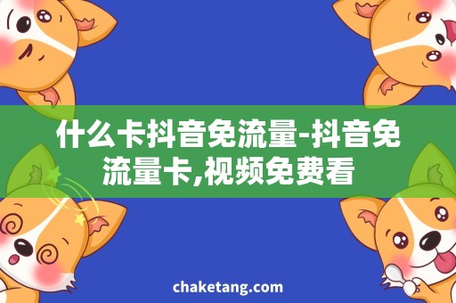 什么卡抖音免流量-抖音免流量卡,视频免费看