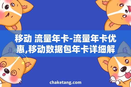 移动 流量年卡-流量年卡优惠,移动数据包年卡详细解析