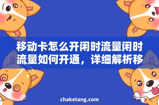 移动卡怎么开闲时流量闲时流量如何开通，详细解析移动卡闲时流量使用攻略