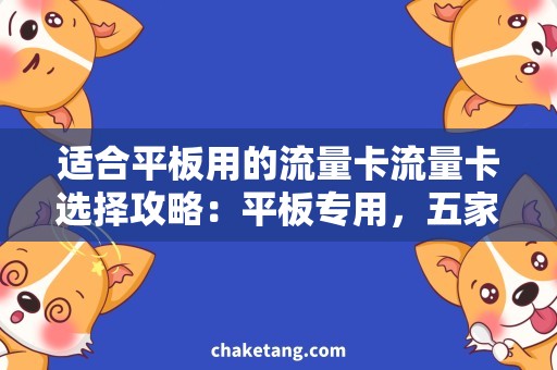 适合平板用的流量卡流量卡选择攻略：平板专用，五家运营商适合平板用的流量卡推荐！