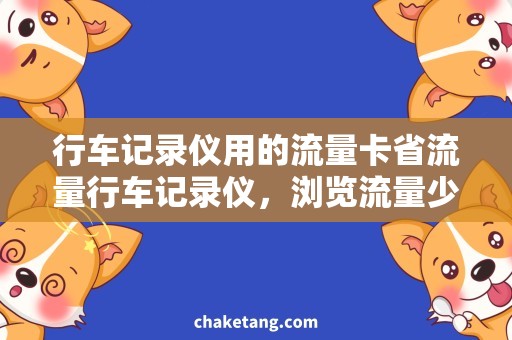 行车记录仪用的流量卡省流量行车记录仪，浏览流量少的两种方案！