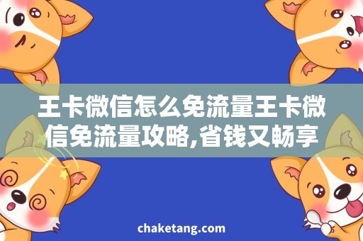 王卡微信怎么免流量王卡微信免流量攻略,省钱又畅享聊天时光