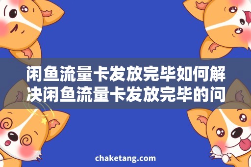 闲鱼流量卡发放完毕如何解决闲鱼流量卡发放完毕的问题：省钱攻略分享