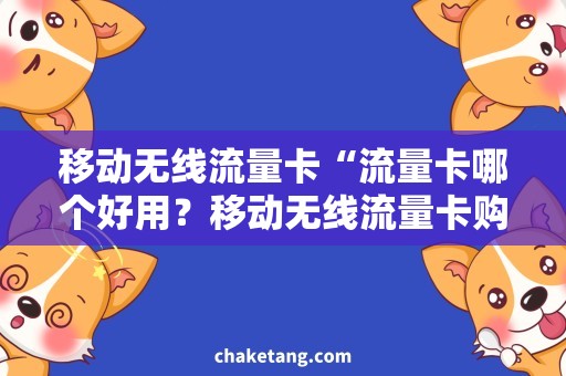 移动无线流量卡“流量卡哪个好用？移动无线流量卡购买攻略”