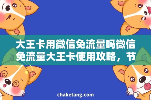 大王卡用微信免流量吗微信免流量大王卡使用攻略，节省上网成本！
