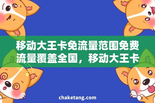 移动大王卡免流量范围免费流量覆盖全国，移动大王卡免流量范围详细解析