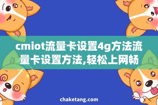 cmiot流量卡设置4g方法流量卡设置方法,轻松上网畅玩4G网络