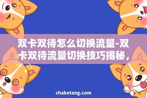 双卡双待怎么切换流量-双卡双待流量切换技巧揭秘，高速流量需求满足攻略