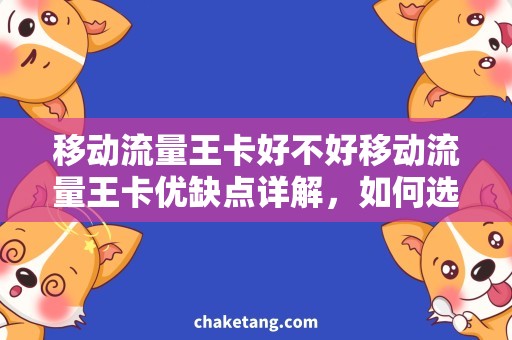 移动流量王卡好不好移动流量王卡优缺点详解，如何选择更合适的套餐