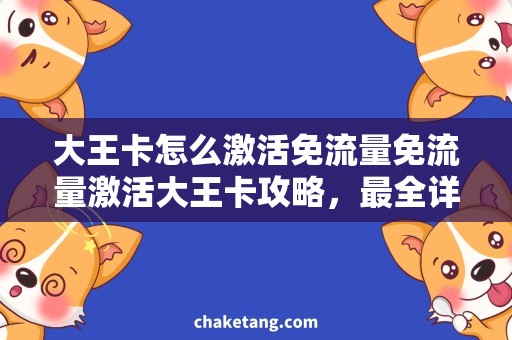 大王卡怎么激活免流量免流量激活大王卡攻略，最全详细指南！