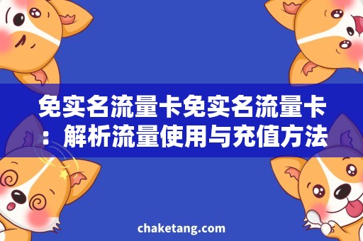 免实名流量卡免实名流量卡：解析流量使用与充值方法