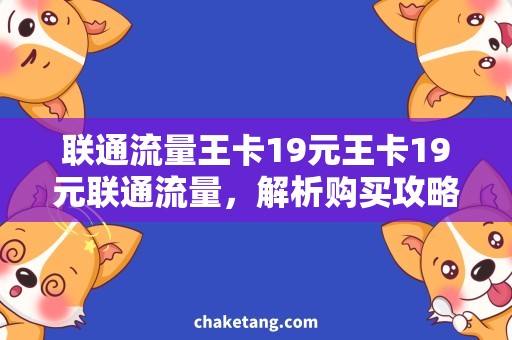 联通流量王卡19元王卡19元联通流量，解析购买攻略！