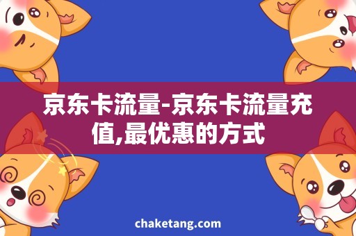 京东卡流量-京东卡流量充值,最优惠的方式