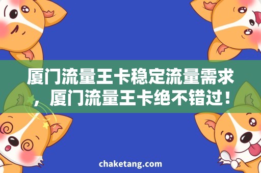 厦门流量王卡稳定流量需求，厦门流量王卡绝不错过！