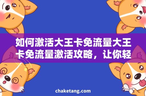 如何激活大王卡免流量大王卡免流量激活攻略，让你轻松畅享网络快感