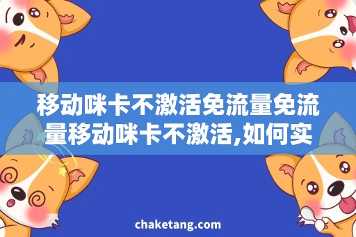 移动咪卡不激活免流量免流量移动咪卡不激活,如何实现免费上网？