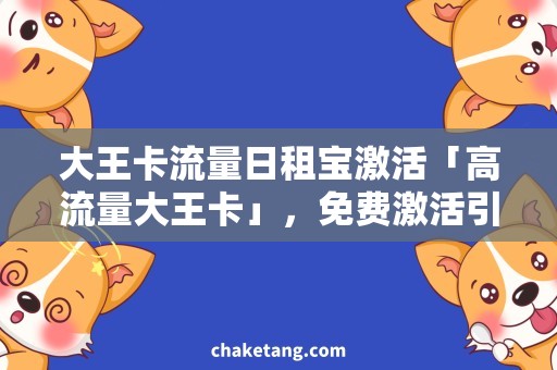大王卡流量日租宝激活「高流量大王卡」，免费激活引爆日租宝用法