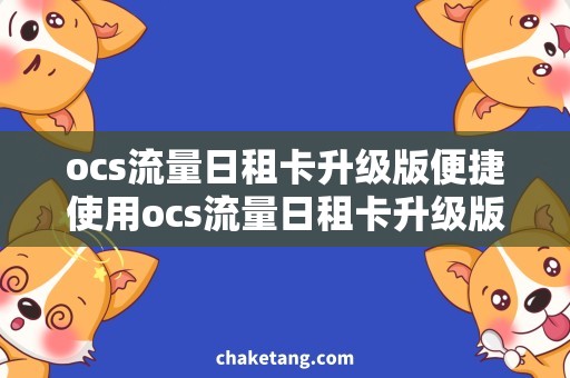 ocs流量日租卡升级版便捷使用ocs流量日租卡升级版，近期热门需求解析