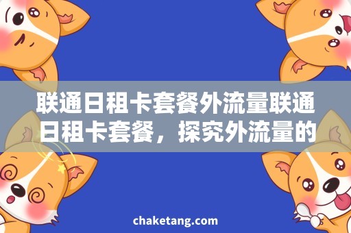 联通日租卡套餐外流量联通日租卡套餐，探究外流量的使用陷阱与节省技巧