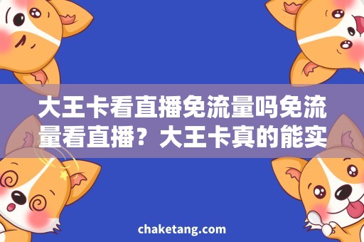 大王卡看直播免流量吗免流量看直播？大王卡真的能实现吗？
