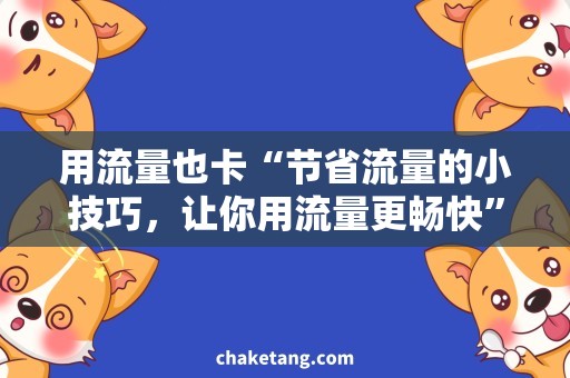 用流量也卡“节省流量的小技巧，让你用流量更畅快”