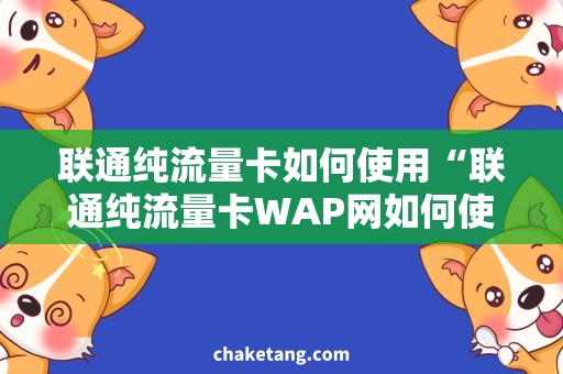 联通纯流量卡如何使用“联通纯流量卡WAP网如何使用，使用步骤详解”