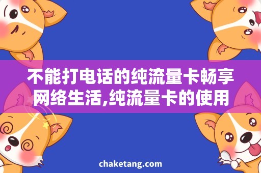 不能打电话的纯流量卡畅享网络生活,纯流量卡的使用方法详解