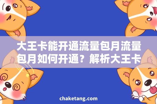 大王卡能开通流量包月流量包月如何开通？解析大王卡流量包月开通方法