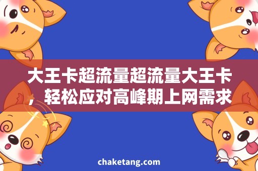 大王卡超流量超流量大王卡，轻松应对高峰期上网需求
