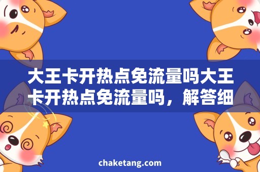 大王卡开热点免流量吗大王卡开热点免流量吗，解答细节需求及使用技巧