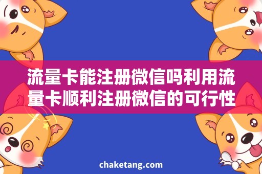 流量卡能注册微信吗利用流量卡顺利注册微信的可行性与方法，简要分析