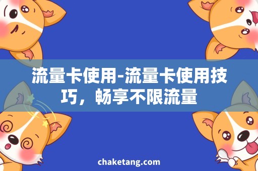 流量卡使用-流量卡使用技巧，畅享不限流量