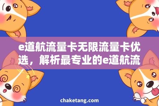 e道航流量卡无限流量卡优选，解析最专业的e道航流量卡选购攻略