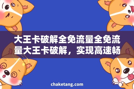 大王卡破解全免流量全免流量大王卡破解，实现高速畅享网络